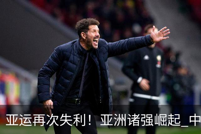 亚运再次失利！亚洲诸强崛起 中国男篮差距何在