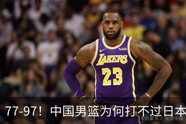 77-97！中国男篮为何打不过日本队？崔永熙毫不避讳说出原因，说得很实在